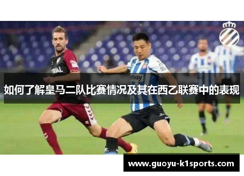 如何了解皇马二队比赛情况及其在西乙联赛中的表现