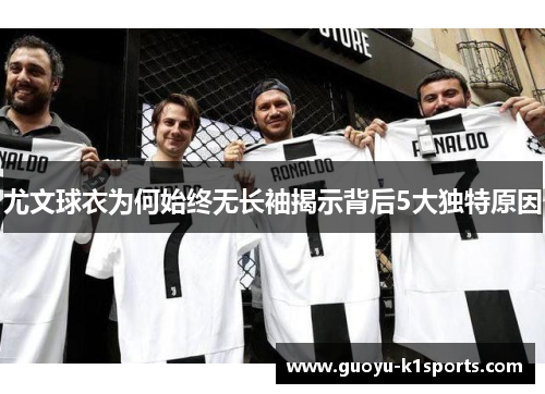 尤文球衣为何始终无长袖揭示背后5大独特原因