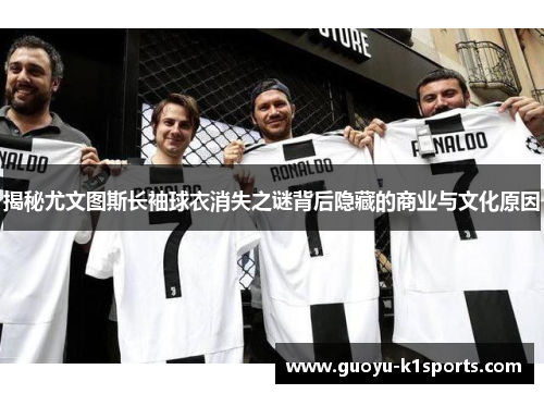 揭秘尤文图斯长袖球衣消失之谜背后隐藏的商业与文化原因