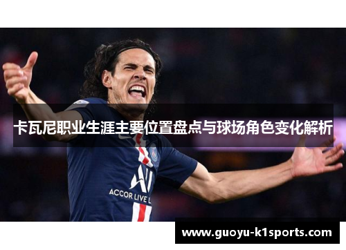 卡瓦尼职业生涯主要位置盘点与球场角色变化解析