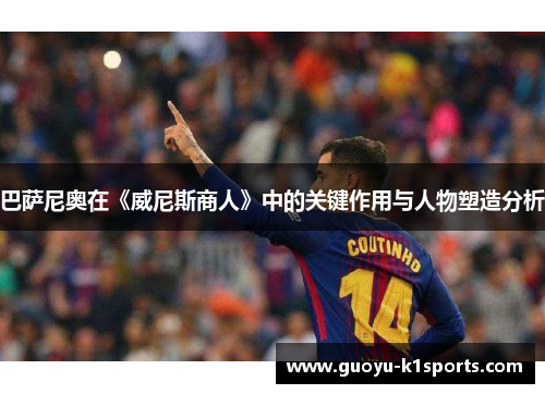 巴萨尼奥在《威尼斯商人》中的关键作用与人物塑造分析