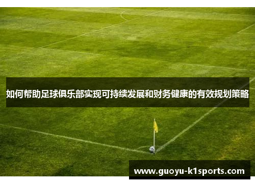 如何帮助足球俱乐部实现可持续发展和财务健康的有效规划策略