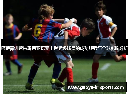 巴萨青训营拉玛西亚培养出世界级球员的成功经验与全球影响分析