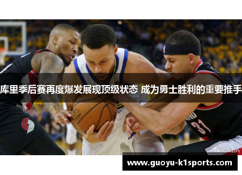 库里季后赛再度爆发展现顶级状态 成为勇士胜利的重要推手