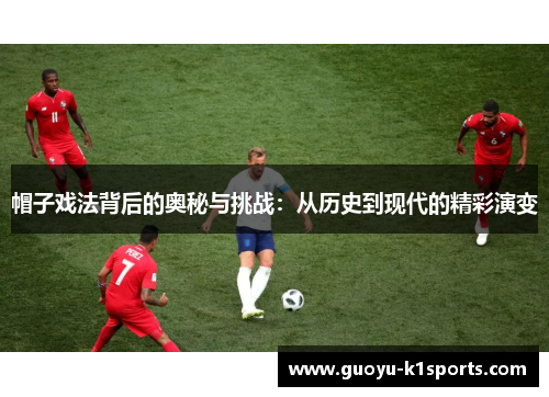 帽子戏法背后的奥秘与挑战：从历史到现代的精彩演变