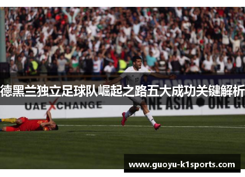 德黑兰独立足球队崛起之路五大成功关键解析
