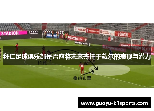 拜仁足球俱乐部是否应将未来寄托于戴尔的表现与潜力