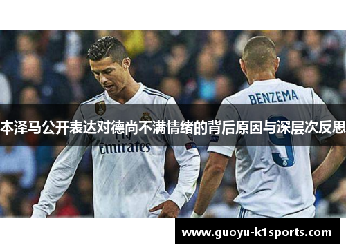 本泽马公开表达对德尚不满情绪的背后原因与深层次反思