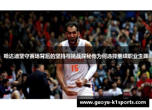 哈达迪坚守赛场背后的坚持与挑战探秘他为何选择继续职业生涯