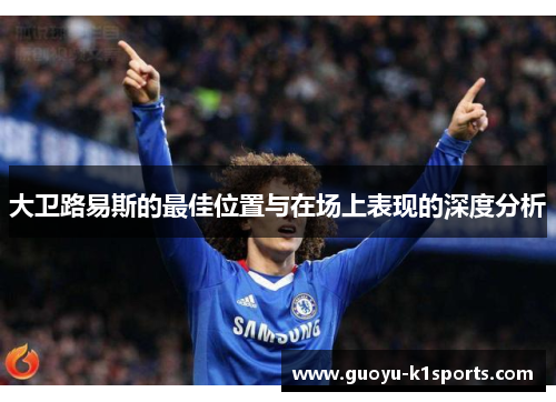 大卫路易斯的最佳位置与在场上表现的深度分析