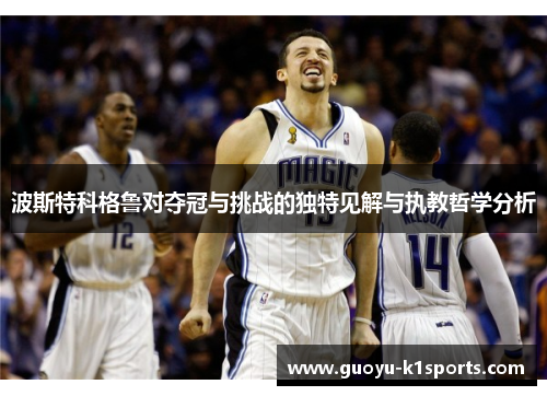 波斯特科格鲁对夺冠与挑战的独特见解与执教哲学分析