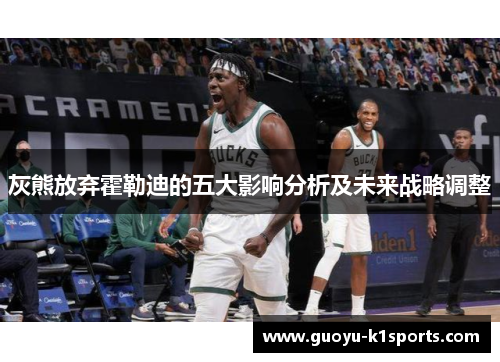 灰熊放弃霍勒迪的五大影响分析及未来战略调整