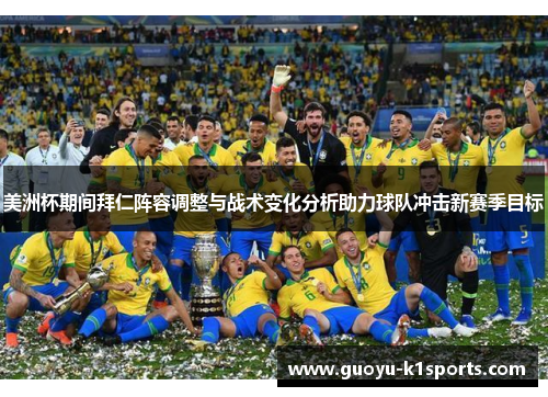 美洲杯期间拜仁阵容调整与战术变化分析助力球队冲击新赛季目标