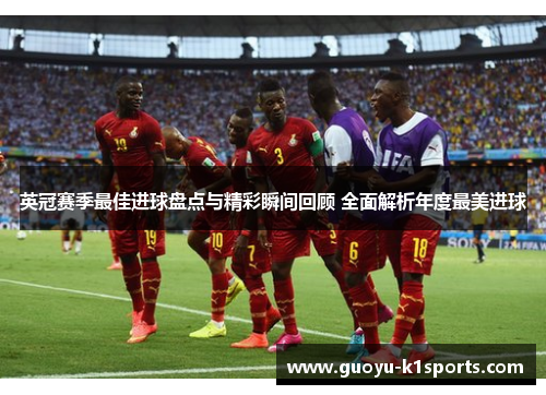 英冠赛季最佳进球盘点与精彩瞬间回顾 全面解析年度最美进球