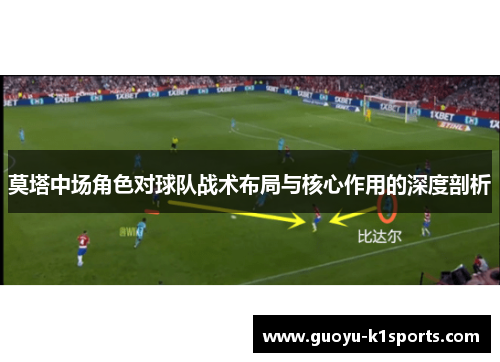 莫塔中场角色对球队战术布局与核心作用的深度剖析