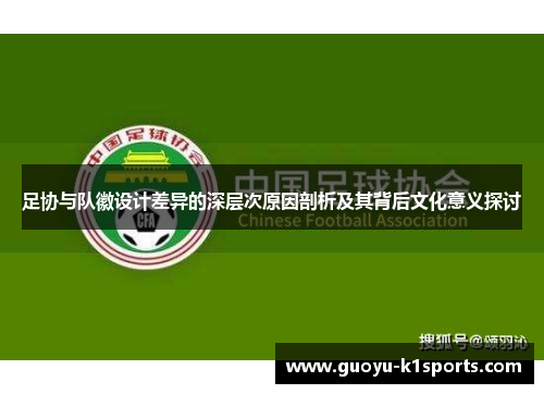 足协与队徽设计差异的深层次原因剖析及其背后文化意义探讨