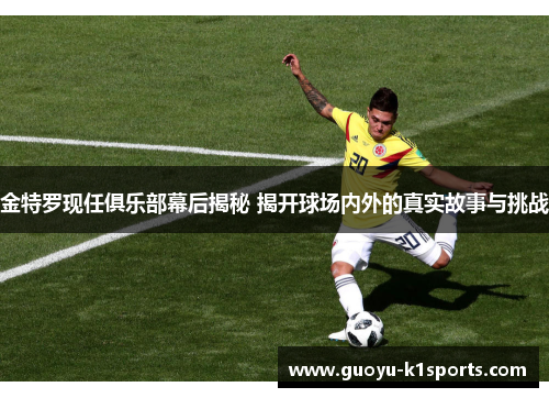 金特罗现任俱乐部幕后揭秘 揭开球场内外的真实故事与挑战