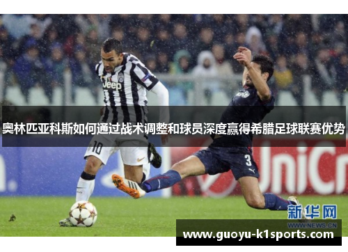 奥林匹亚科斯如何通过战术调整和球员深度赢得希腊足球联赛优势