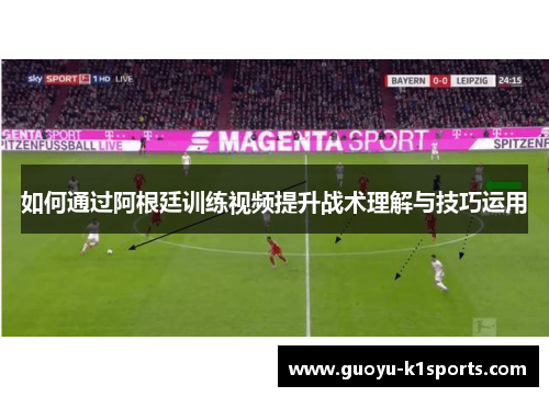 如何通过阿根廷训练视频提升战术理解与技巧运用