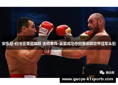 安东尼·约书亚重返巅峰 击败泰森·富里成功夺回重量级世界冠军头衔 安东尼·约书亚重返巅峰 击败泰森·富里成功夺回重量级世界冠军头衔