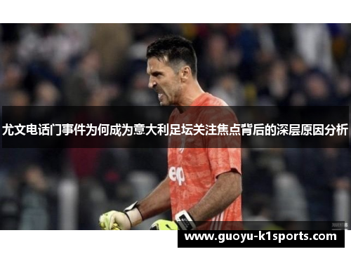 尤文电话门事件为何成为意大利足坛关注焦点背后的深层原因分析 尤文电话门事件为何成为意大利足坛关注焦点背后的深层原因分析