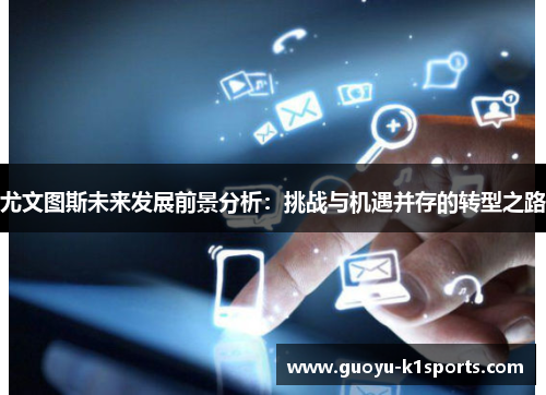 尤文图斯未来发展前景分析：挑战与机遇并存的转型之路