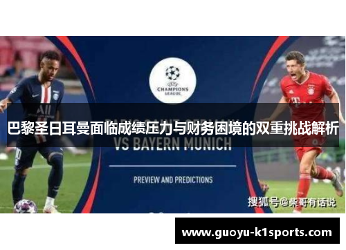 巴黎圣日耳曼面临成绩压力与财务困境的双重挑战解析 巴黎圣日耳曼面临成绩压力与财务困境的双重挑战解析