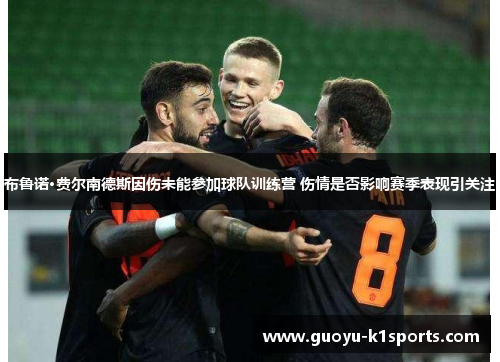 布鲁诺·费尔南德斯因伤未能参加球队训练营 伤情是否影响赛季表现引关注 布鲁诺·费尔南德斯因伤未能参加球队训练营 伤情是否影响赛季表现引关注