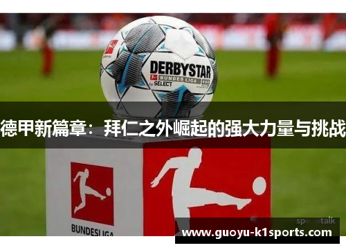 德甲新篇章:拜仁之外崛起的强大力量与挑战 德甲新篇章:拜仁之外崛起的强大力量与挑战