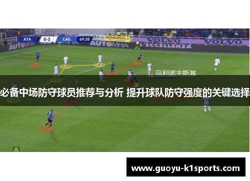 必备中场防守球员推荐与分析 提升球队防守强度的关键选择 必备中场防守球员推荐与分析 提升球队防守强度的关键选择