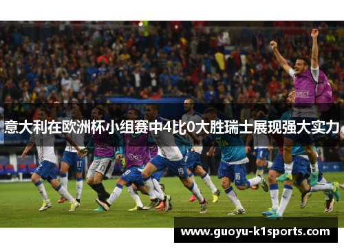 意大利在欧洲杯小组赛中4比0大胜瑞士展现强大实力 意大利在欧洲杯小组赛中4比0大胜瑞士展现强大实力