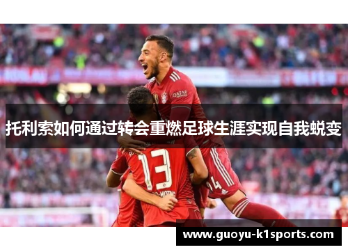 托利索如何通过转会重燃足球生涯实现自我蜕变 托利索如何通过转会重燃足球生涯实现自我蜕变