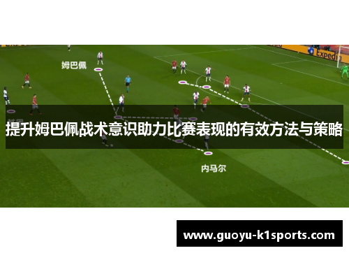 提升姆巴佩战术意识助力比赛表现的有效方法与策略 提升姆巴佩战术意识助力比赛表现的有效方法与策略