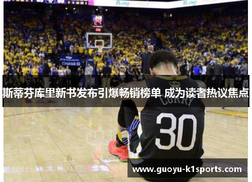 斯蒂芬库里新书发布引爆畅销榜单 成为读者热议焦点 斯蒂芬库里新书发布引爆畅销榜单 成为读者热议焦点