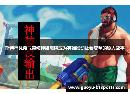 斯特林凭勇气突破种族障碍成为英雄推动社会变革的感人故事 斯特林凭勇气突破种族障碍成为英雄推动社会变革的感人故事