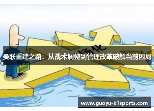 曼联重建之路:从战术调整到管理改革破解当前困局 曼联重建之路:从战术调整到管理改革破解当前困局