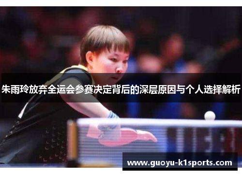 朱雨玲放弃全运会参赛决定背后的深层原因与个人选择解析 朱雨玲放弃全运会参赛决定背后的深层原因与个人选择解析