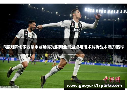 B席对阵切尔西意甲赛场高光时刻全景盘点与技术解析战术魅力巅峰 B席对阵切尔西意甲赛场高光时刻全景盘点与技术解析战术魅力巅峰