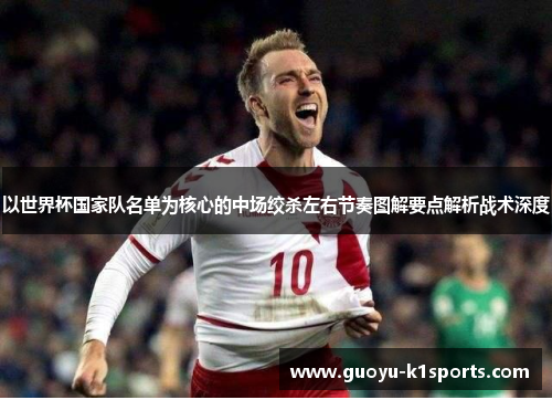以世界杯国家队名单为核心的中场绞杀左右节奏图解要点解析战术深度 以世界杯国家队名单为核心的中场绞杀左右节奏图解要点解析战术深度