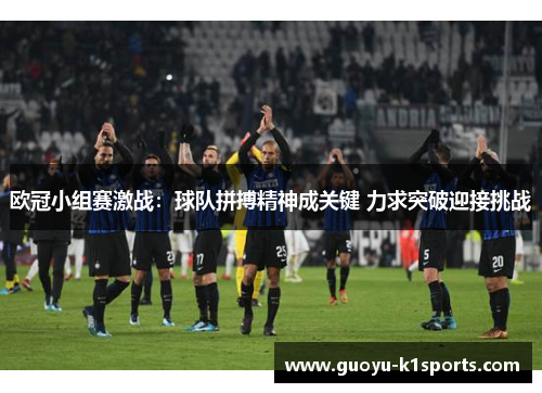欧冠小组赛激战:球队拼搏精神成关键 力求突破迎接挑战 欧冠小组赛激战:球队拼搏精神成关键 力求突破迎接挑战