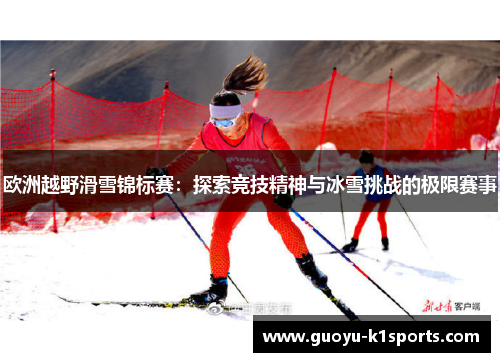 欧洲越野滑雪锦标赛：探索竞技精神与冰雪挑战的极限赛事