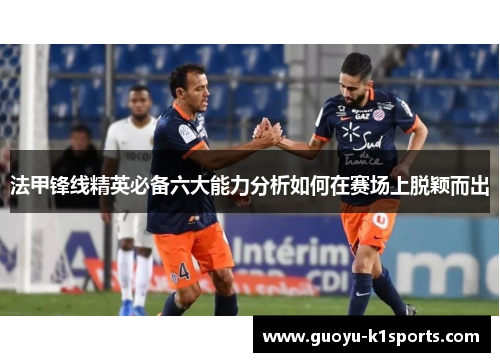 法甲锋线精英必备六大能力分析如何在赛场上脱颖而出