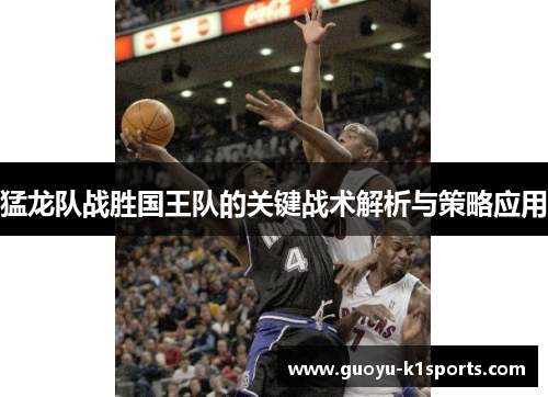 猛龙队战胜国王队的关键战术解析与策略应用 猛龙队战胜国王队的关键战术解析与策略应用