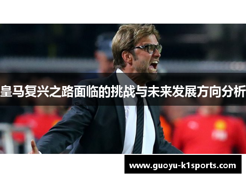 皇马复兴之路面临的挑战与未来发展方向分析