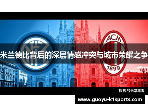 米兰德比背后的深层情感冲突与城市荣耀之争