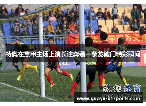 特奥在意甲主场上演长途奔袭一条龙破门精彩瞬间