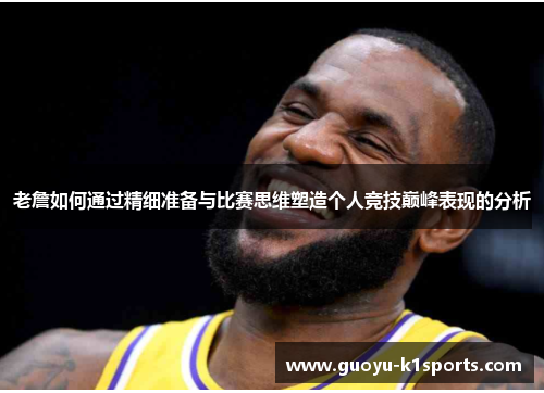老詹如何通过精细准备与比赛思维塑造个人竞技巅峰表现的分析 老詹如何通过精细准备与比赛思维塑造个人竞技巅峰表现的分析