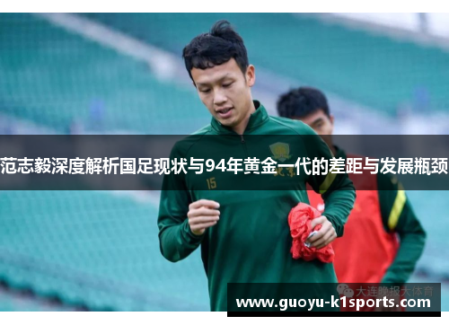 范志毅深度解析国足现状与94年黄金一代的差距与发展瓶颈