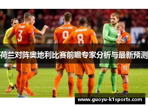 荷兰对阵奥地利比赛前瞻专家分析与最新预测
