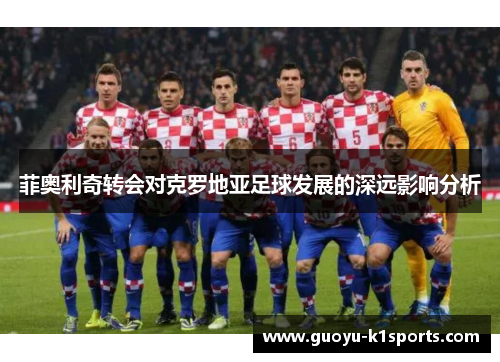 菲奥利奇转会对克罗地亚足球发展的深远影响分析